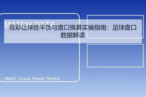 竞彩让球胜平负与盘口换算实操指南：足球盘口数据解读